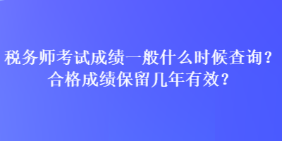 稅務(wù)師考試成績一般什么時候查詢？合格成績保留幾年有效？