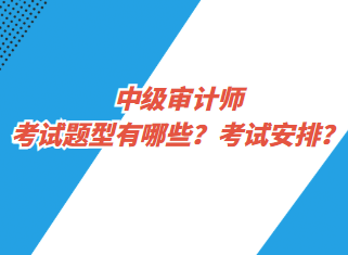 中級(jí)審計(jì)師考試題型有哪些？考試安排？