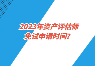 2023年資產(chǎn)評估師免試申請時(shí)間？