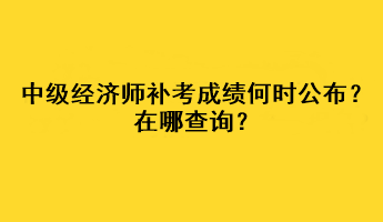 中級(jí)經(jīng)濟(jì)師補(bǔ)考成績(jī)何時(shí)公布？在哪查詢？
