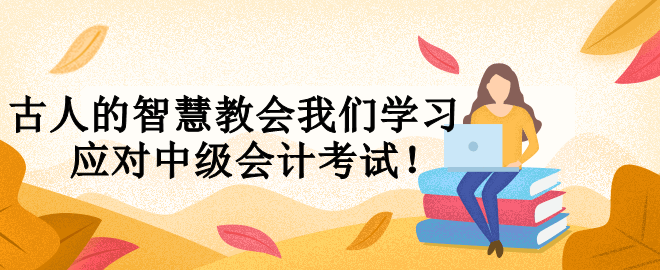古人的智慧教會我們學習 應(yīng)對中級會計考試！
