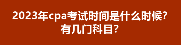 2023年cpa考試時(shí)間是什么時(shí)候？有幾門(mén)科目？