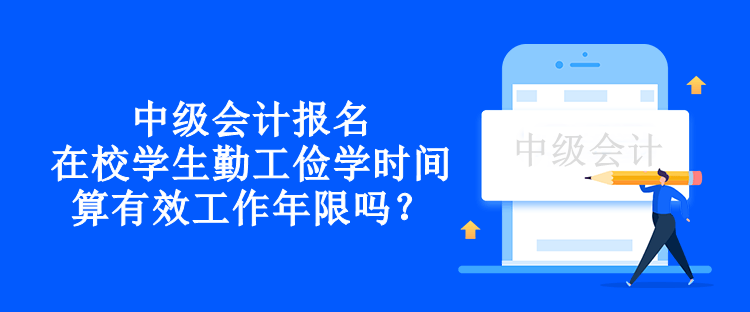 中級會計報名在校學(xué)生勤工儉學(xué)時間算有效工作年限嗎？