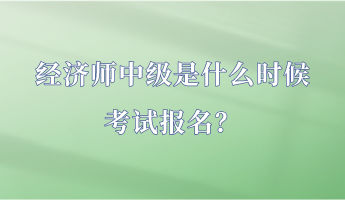經(jīng)濟師中級是什么時候考試報名？