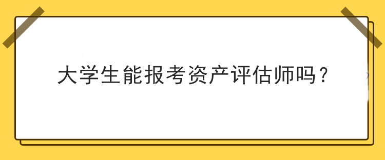 大學(xué)生能報考資產(chǎn)評估師嗎？