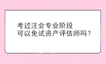 考過(guò)注會(huì)專(zhuān)業(yè)階段可以免試資產(chǎn)評(píng)估師嗎？