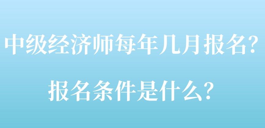 中級(jí)經(jīng)濟(jì)師每年幾月報(bào)名？報(bào)名條件是什么？