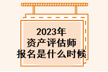 2023年資產(chǎn)評估師報名是什么時候？