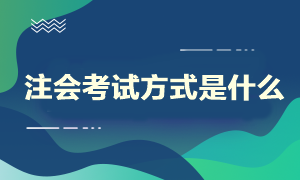 注會(huì)考試方式是什么？什么時(shí)候開始考試呢？