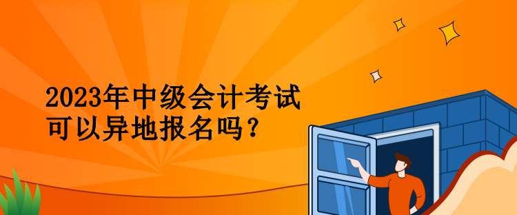 2023年中級(jí)會(huì)計(jì)考試可以異地報(bào)名嗎？