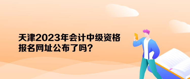 天津2023年會(huì)計(jì)中級(jí)資格報(bào)名網(wǎng)址公布了嗎？