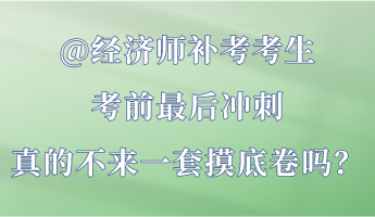 @經(jīng)濟(jì)師補(bǔ)考考生 考前最后沖刺 真的不來(lái)一套摸底卷嗎？