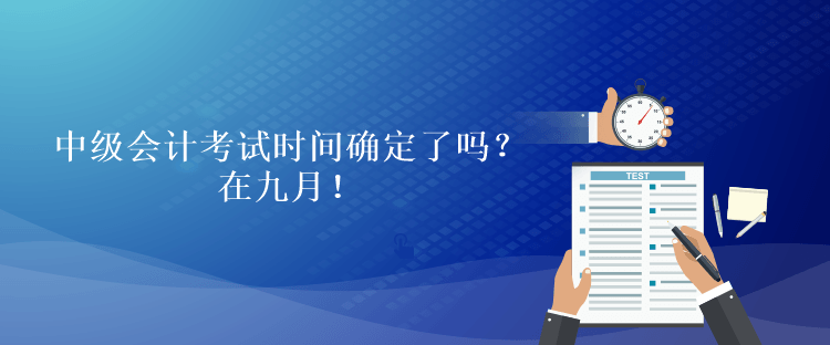 中級(jí)會(huì)計(jì)考試時(shí)間確定了嗎？在九月！