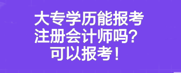 大專學歷能報考注冊會計師嗎？可以報考！
