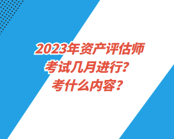 2023年資產(chǎn)評估師考試幾月進(jìn)行？考什么內(nèi)容？