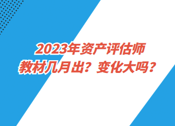 2023年資產(chǎn)評估師教材幾月出？變化大嗎？