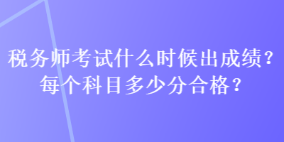稅務師考試什么時候出成績？每個科目多少分合格？