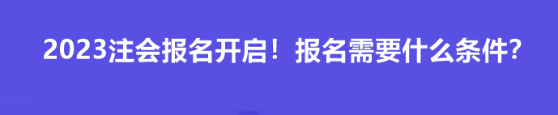 2023注會(huì)報(bào)名開(kāi)啟！報(bào)名需要什么條件？
