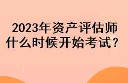 2023年資產(chǎn)評估師什么時(shí)候開始考試？