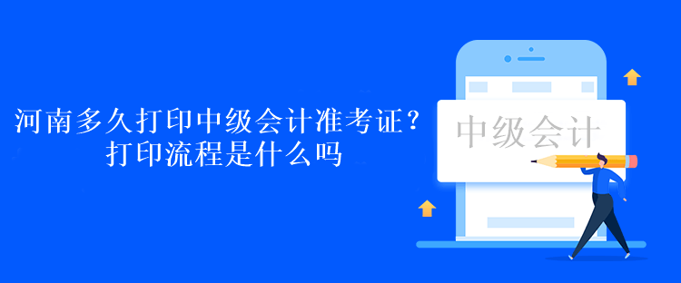 河南多久打印中級會計準考證？打印流程是什么嗎