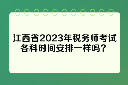 江西省2023年稅務(wù)師考試各科時間安排一樣嗎？