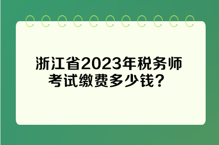浙江省2023年稅務(wù)師考試?yán)U費(fèi)多少錢？