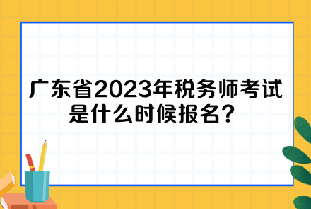 廣東省2023年稅務(wù)師考試是什么時候報名？