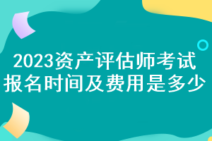 2023資產(chǎn)評估師考試報(bào)名時(shí)間及費(fèi)用是多少？