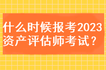 什么時(shí)候能報(bào)考2023資產(chǎn)評(píng)估師考試？
