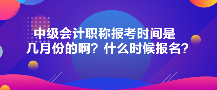 中級會計職稱報考時間是幾月份的??？什么時候報名？
