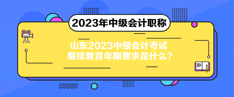 山東2023中級會計考試?yán)^續(xù)教育年限要求是什么？