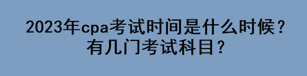 2023年cpa考試時(shí)間是什么時(shí)候？有幾門(mén)考試科目？