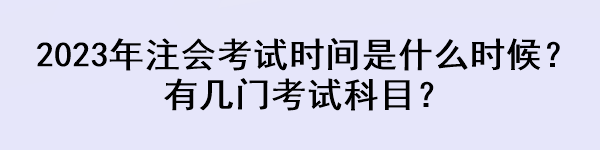 2023年注會考試時間是什么時候？有幾門考試科目？