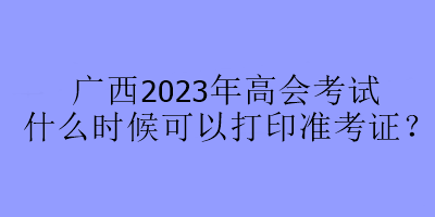廣西2023年高會考試什么時候可以打印準(zhǔn)考證？