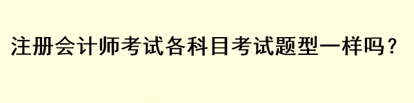 注冊(cè)會(huì)計(jì)師考試各科目考試題型一樣嗎？