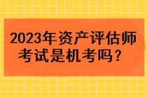 2023年資產(chǎn)評估師考試是機考嗎？