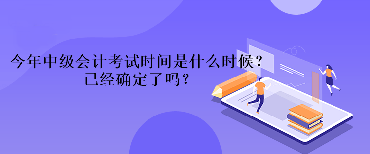 今年中級(jí)會(huì)計(jì)考試時(shí)間是什么時(shí)候？已經(jīng)確定了嗎？