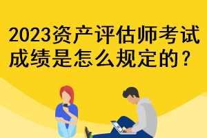2023資產(chǎn)評(píng)估師考試成績是怎么規(guī)定的？