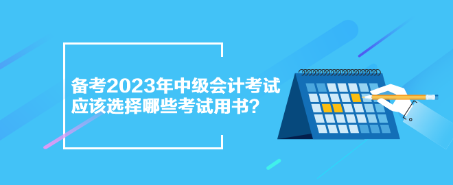 備考2023年中級(jí)會(huì)計(jì)考試 應(yīng)該選擇哪些考試用書(shū)？