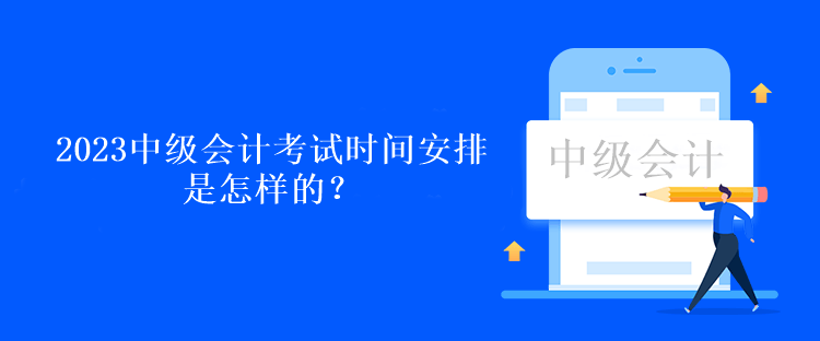 2023中級(jí)會(huì)計(jì)考試時(shí)間安排是怎樣的？