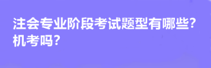 注會專業(yè)階段考試題型有哪些？機(jī)考嗎？