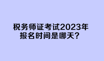 稅務(wù)師證考試2023年報(bào)名時(shí)間是哪天？