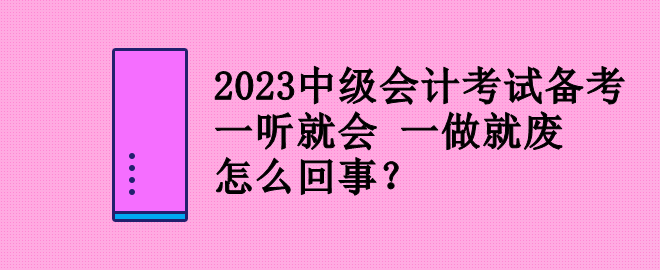 2023中級(jí)會(huì)計(jì)考試備考 一聽(tīng)就會(huì) 一做就廢 怎么回事？
