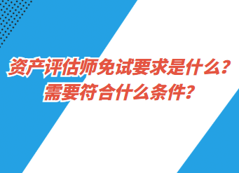 資產(chǎn)評(píng)估師免試要求是什么？需要符合什么條件？