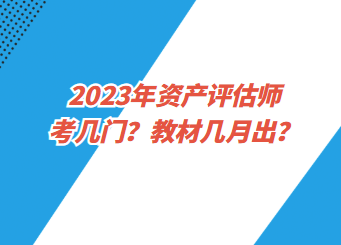 2023年資產(chǎn)評(píng)估師考幾門(mén)？教材幾月出？