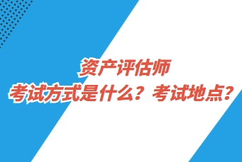 資產(chǎn)評估師考試方式是什么？考試地點？