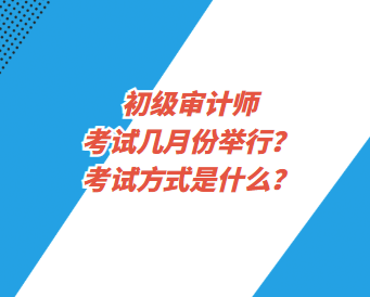 初級審計師考試幾月份舉行？考試方式是什么？