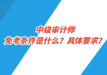 中級審計師免考條件是什么？具體要求？