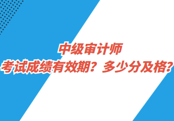 中級審計師考試成績有效期？多少分及格？