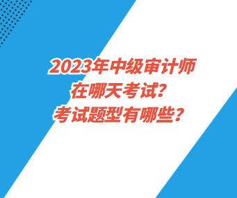 2023年中級(jí)審計(jì)師在哪天考試？考試題型有哪些？